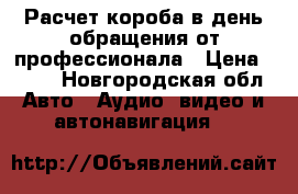 Расчет короба в день обращения от профессионала › Цена ­ 300 - Новгородская обл. Авто » Аудио, видео и автонавигация   